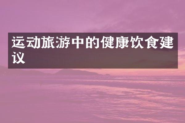 运动旅游中的健康饮食建议