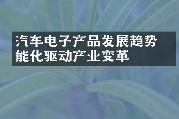 汽车电子产品发展趋势 智能化驱动产业变革