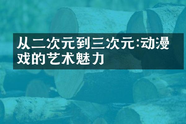 从二次元到三次元:动漫游戏的艺术魅力