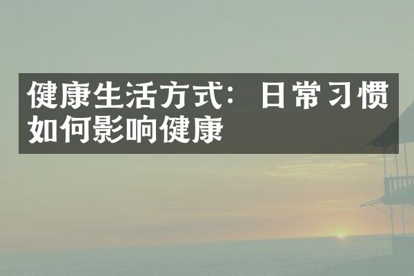 健康生活方式：日常习惯如何影响健康