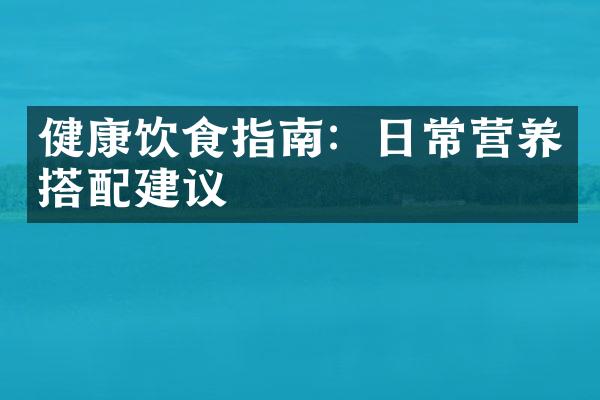 健康饮食指南：日常营养搭配建议