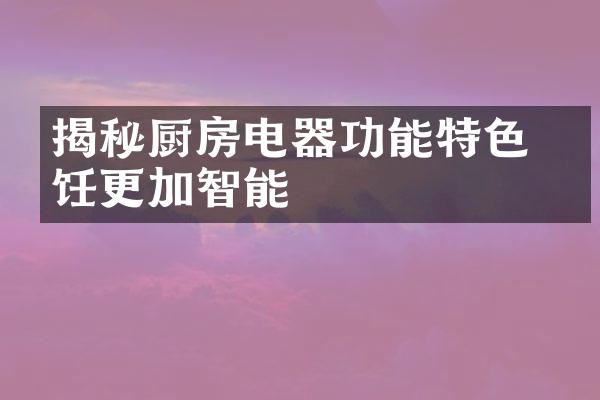 揭秘厨房电器功能特色 烹饪更加智能