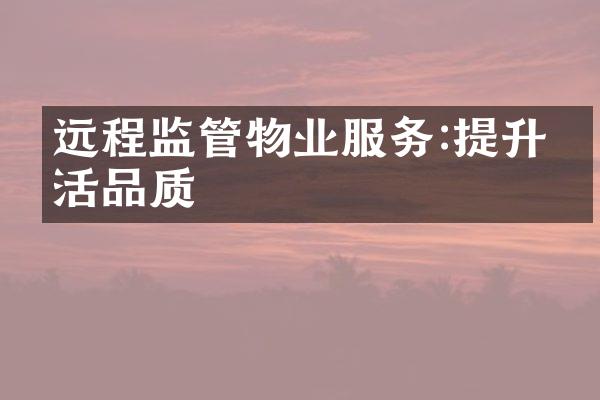 远程监管物业服务:提升生活品质