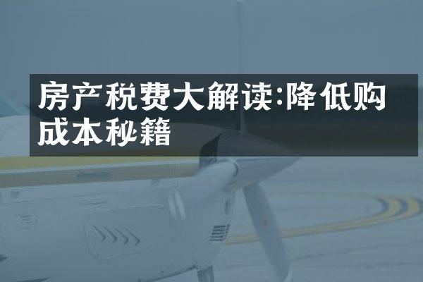 房产税费大解读:降低购房成本秘籍