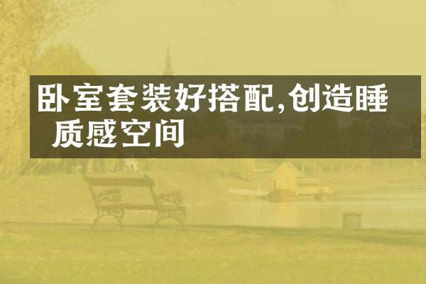 卧室套装好搭配,创造睡眠质感空间