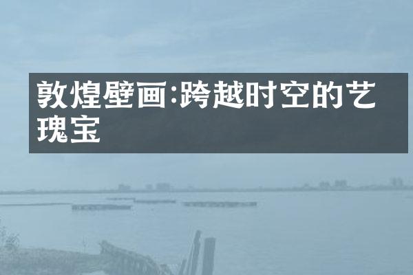 敦煌壁画:跨越时空的艺术瑰宝