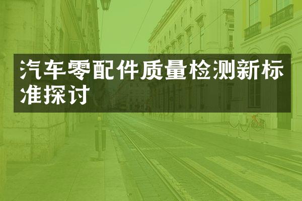 汽车零配件质量检测新标准探讨