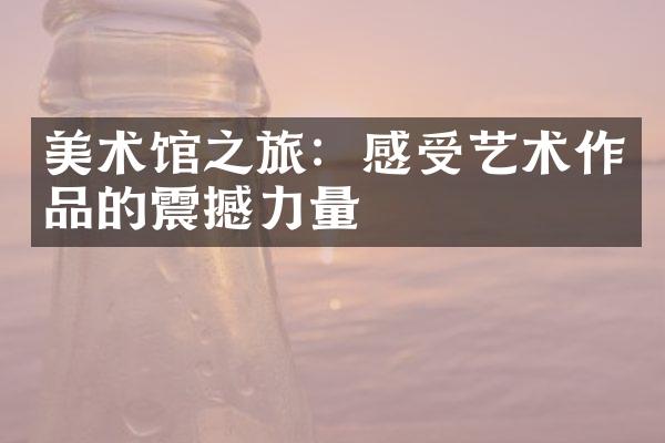 美术馆之旅：感受艺术作品的震撼力量