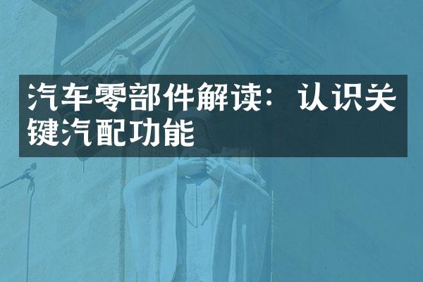 汽车零部件解读：认识关键汽配功能