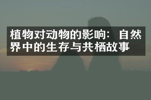 植物对动物的影响：自然界中的生存与共栖故事