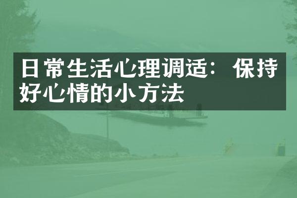 日常生活心理调适：保持好心情的小方法