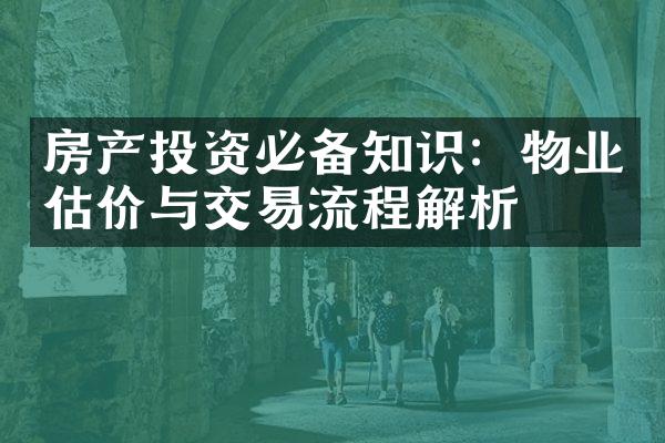 房产投资必备知识：物业估价与交易流程解析