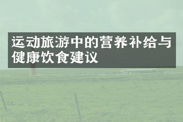 运动旅游中的营养补给与健康饮食建议