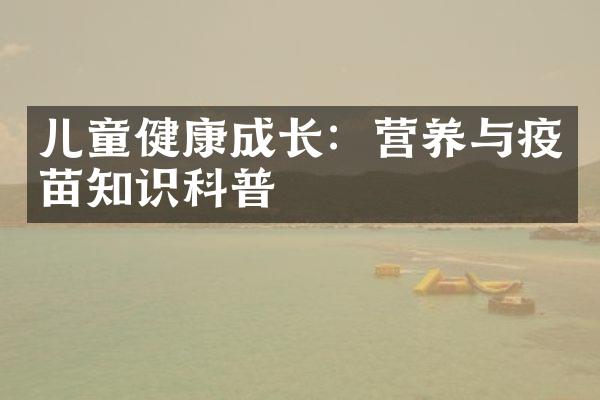 儿童健康成长：营养与疫苗知识科普
