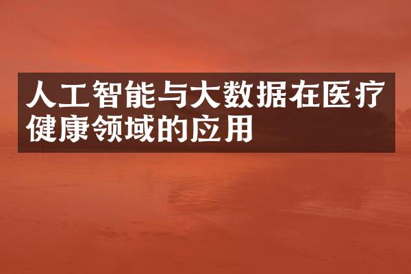 人工智能与大数据在医疗健康领域的应用