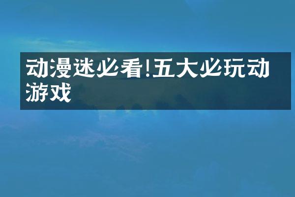 动漫迷必看!五大必玩动漫游戏
