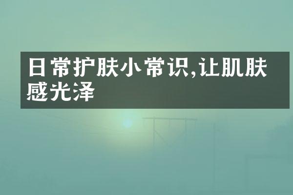 日常护肤小常识,让肌肤倍感光泽