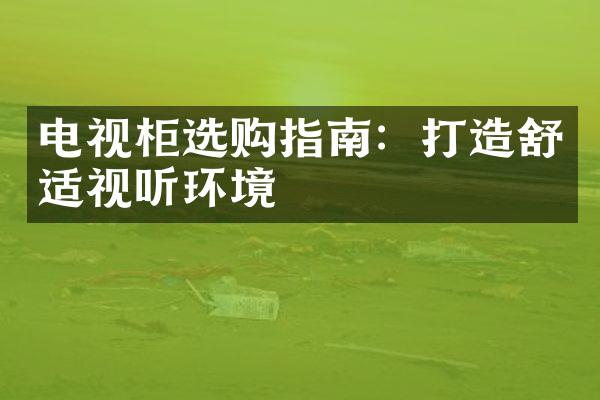 电视柜选购指南：打造舒适视听环境