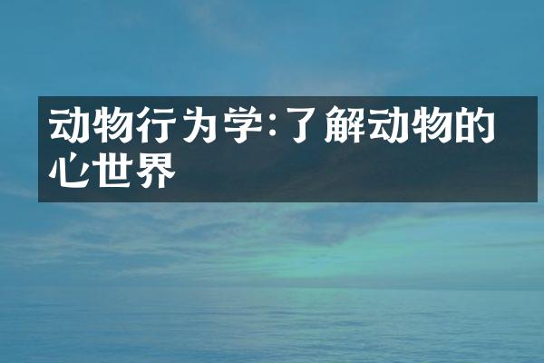 动物行为学:了解动物的内心世界