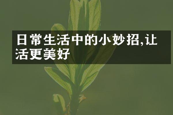 日常生活中的小妙招,让生活更美好
