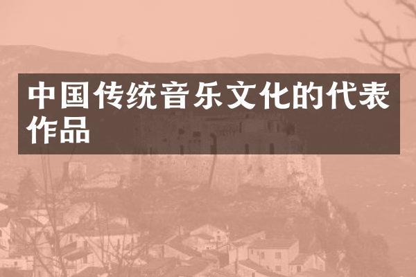中国传统音乐文化的代表作品