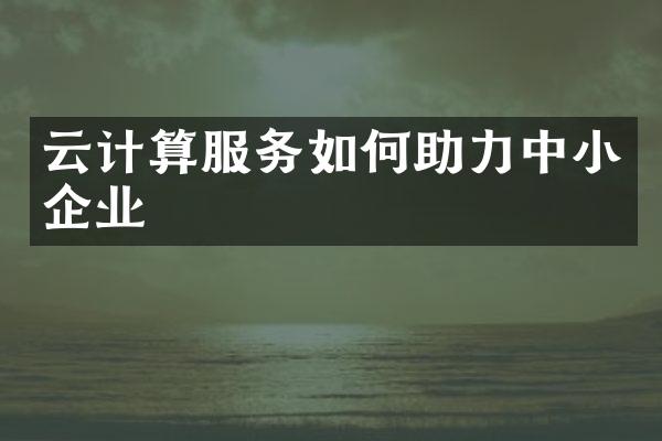 云计算服务如何助力中小企业