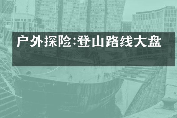 户外探险:登山路线大盘点
