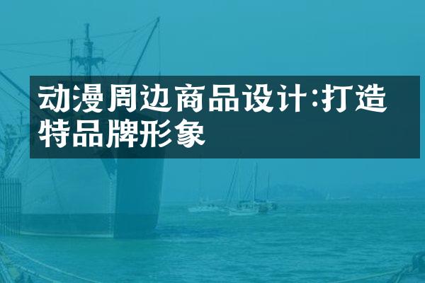 动漫周边商品设计:打造独特品牌形象