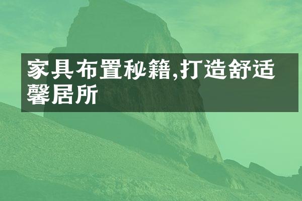 家具布置秘籍,打造舒适温馨居所