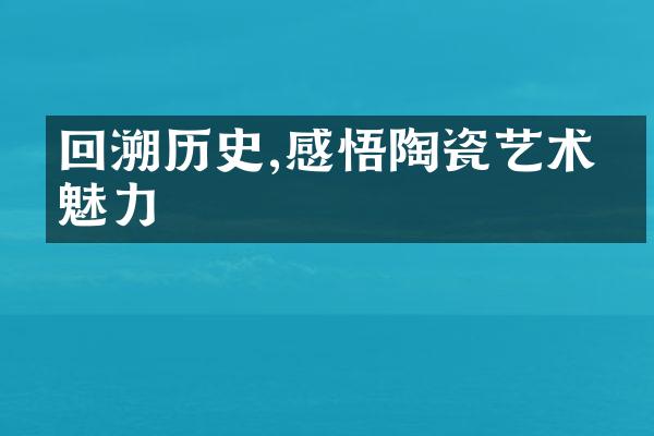 回溯历史,感悟陶瓷艺术的魅力