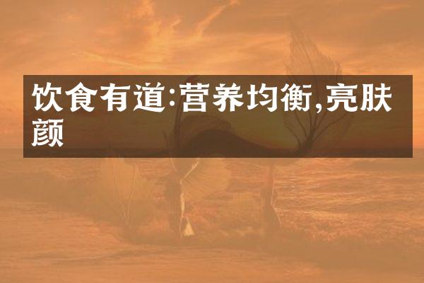 饮食有道:营养均衡,亮肤养颜