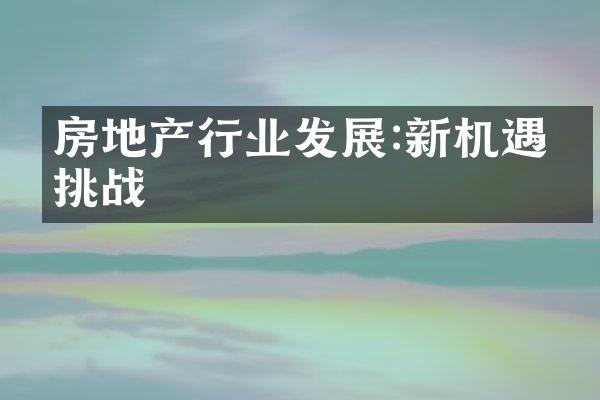 房地产行业发展:新机遇与挑战