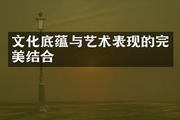 文化底蕴与艺术表现的完美结合