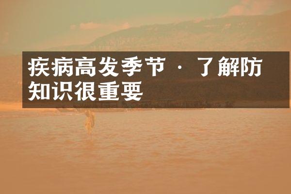 疾病高发季节 · 了解防治知识很重要