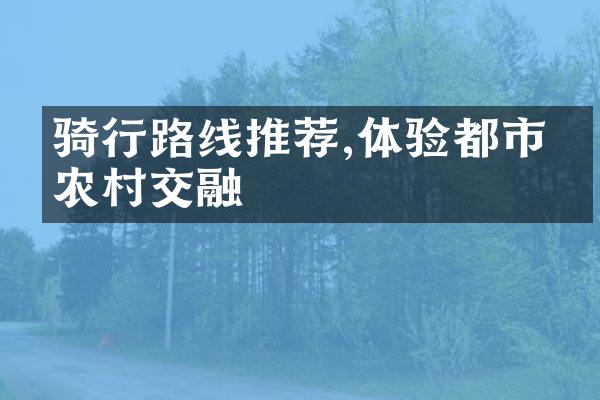 骑行路线推荐,体验都市与农村交融