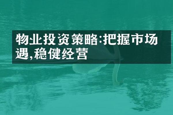 物业投资策略:把握市场机遇,稳健经营
