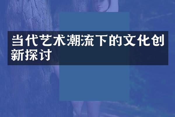 当代艺术潮流下的文化创新探讨