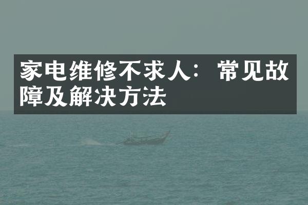 家电维修不求人：常见故障及解决方法