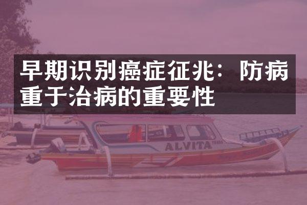 早期识别癌症征兆：防病重于治病的重要性