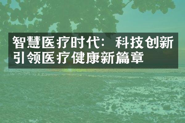 智慧医疗时代：科技创新引领医疗健康新篇章