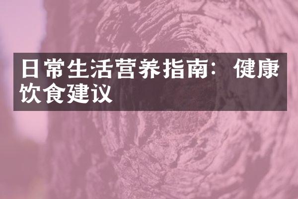 日常生活营养指南：健康饮食建议