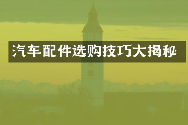 汽车配件选购技巧大揭秘
