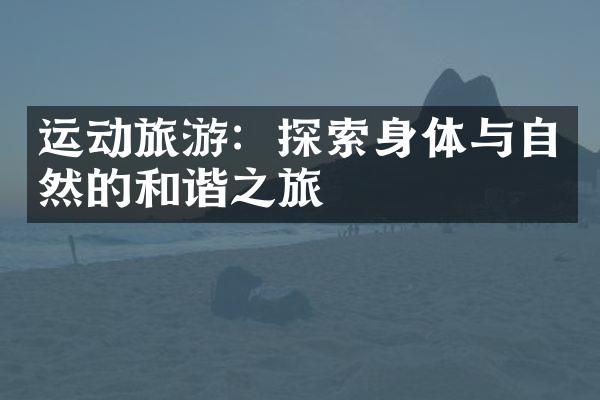 运动旅游：探索身体与自然的和谐之旅