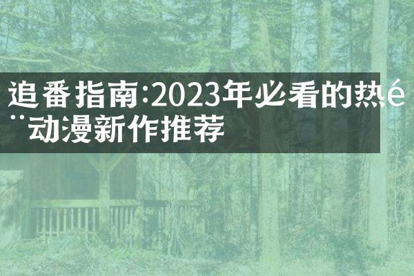 追番指南:2023年必看的热门动漫新作推荐