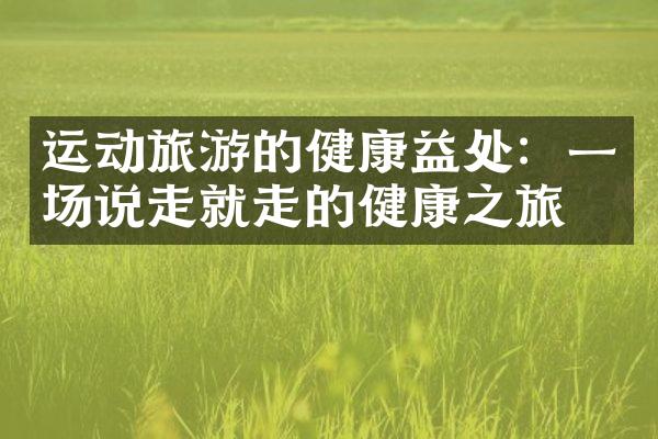 运动旅游的健康益处：一场说走就走的健康之旅