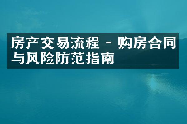 房产交易流程 - 购房合同与风险防范指南
