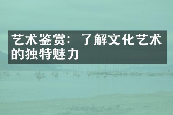 艺术鉴赏：了解文化艺术的独特魅力