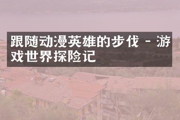 跟随动漫英雄的步伐 - 游戏世界探险记