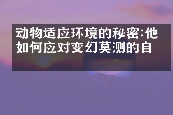 动物适应环境的秘密:他们如何应对变幻莫测的自然