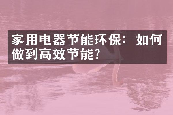 家用电器节能环保：如何做到高效节能？